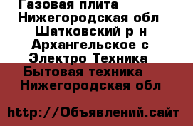 Газовая плита Indezit - Нижегородская обл., Шатковский р-н, Архангельское с. Электро-Техника » Бытовая техника   . Нижегородская обл.